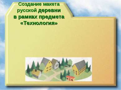 Создание макета русской деревни в рамках предмета «Технология»