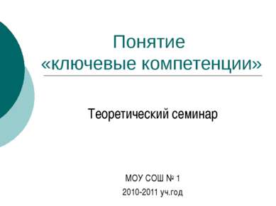 Понятие «ключевые компетенции» Теоретический семинар МОУ СОШ № 1 2010-2011 уч...