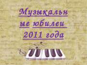 Музыкальные юбилеи 2011 года