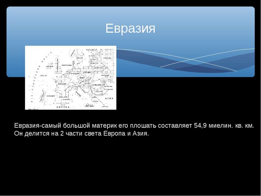 Евразия Евразия-самый большой материк его плошать составляет 54,9 миелин. кв....