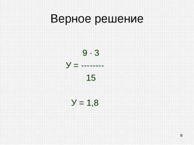Верное решение 9 · 3 У = -------- 15 У = 1,8 *