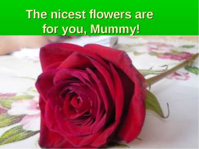 The nicest flowers are for you, Mummy!