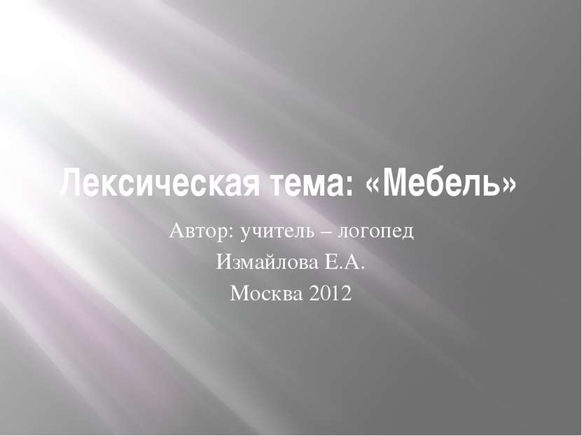 Лексическая тема: «Мебель» Автор: учитель – логопед Измайлова Е.А. Москва 2012