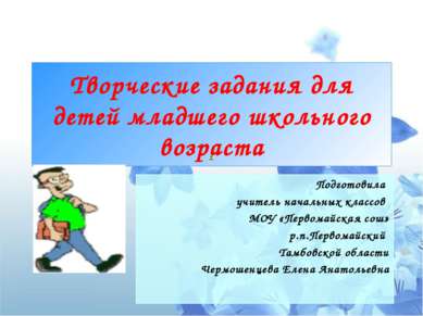 Творческие задания для детей младшего школьного возраста Подготовила учитель ...