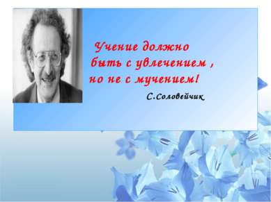 Учение должно быть с увлечением , но не с мучением! С.Соловейчик