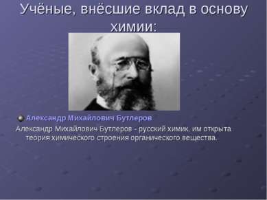 Учёные, внёсшие вклад в основу химии: Александр Михайлович Бутлеров Александр...