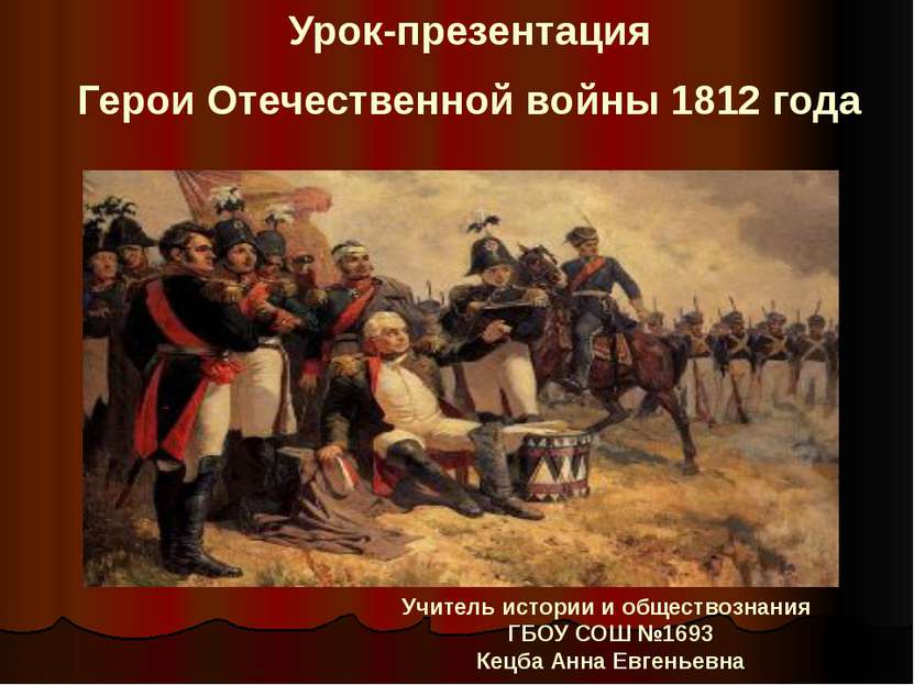 Урок-презентация Герои Отечественной войны 1812 года Учитель истории и общест...