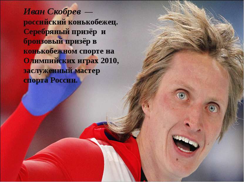 Иван Скобрев  — российский конькобежец. Серебряный призёр  и бронзовый призёр...