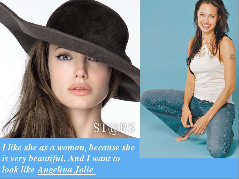 I like she as a woman, because she is very beautiful. And I want to look like...