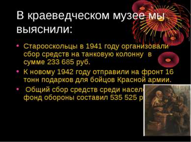 В краеведческом музее мы выяснили: Старооскольцы в 1941 году организовали сбо...