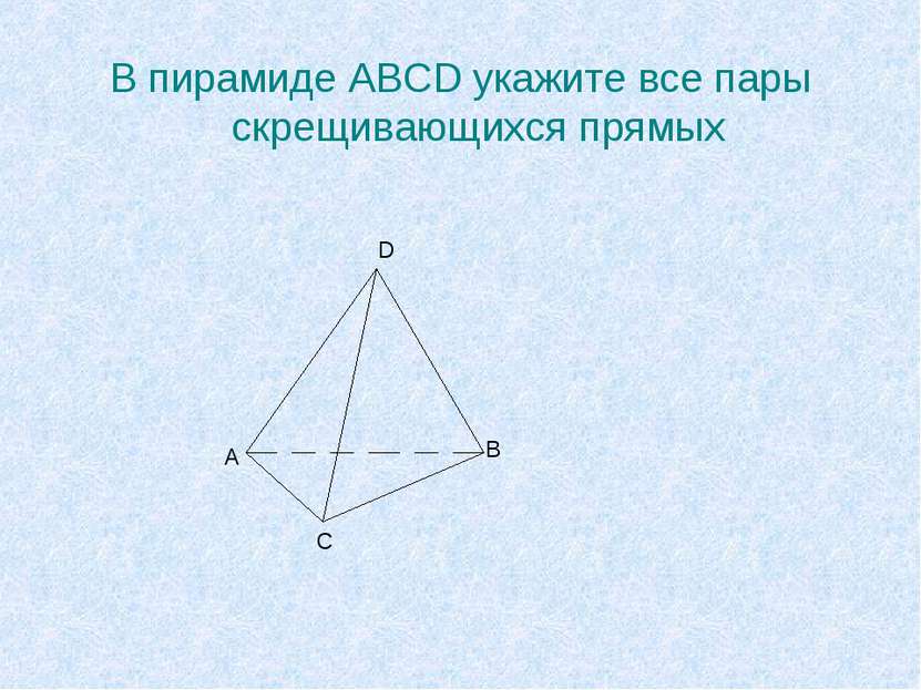 В пирамиде ABCD укажите все пары скрещивающихся прямых А В С D