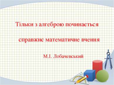 Тільки з алгеброю починається справжнє математичне вчення М.І. Лобачевський