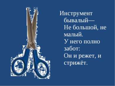 Инструмент бывалый— Не большой, не малый. У него полно забот: Он и режет, и с...