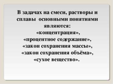 В задачах на смеси, растворы и сплавы основными понятиями являются: «концентр...