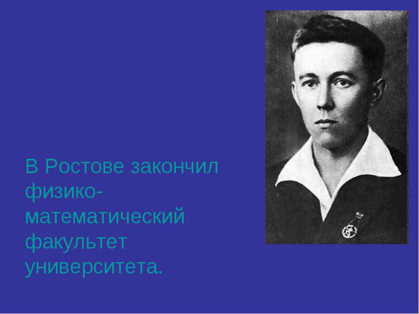 В Ростове закончил физико-математический факультет университета.