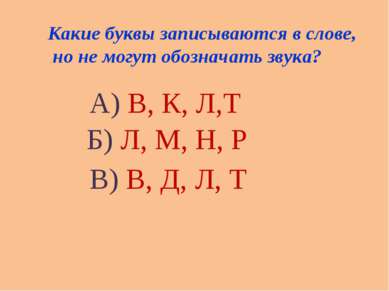 Какие буквы записываются в слове, но не могут обозначать звука? А) В, К, Л,Т ...