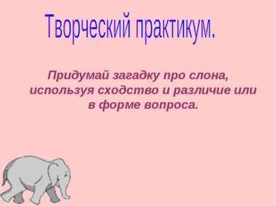 Придумай загадку про слона, используя сходство и различие или в форме вопроса.