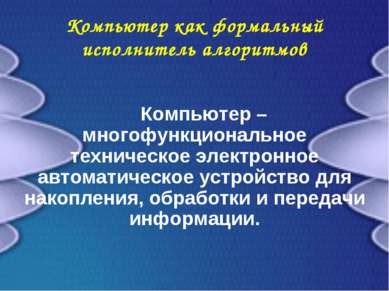 Компьютер как формальный исполнитель алгоритмов Компьютер – многофункциональн...