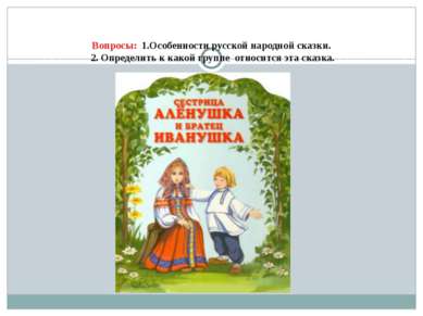 Вопросы: 1.Особенности русской народной сказки. 2. Определить к какой группе ...