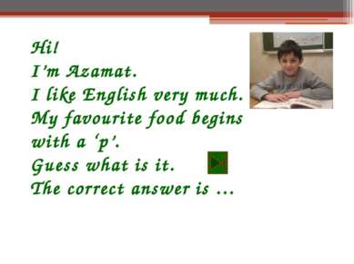 Hi! I’m Azamat. I like English very much. My favourite food begins with a ‘p’...