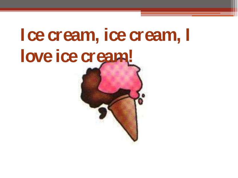 Ice cream, ice cream, I love ice cream!