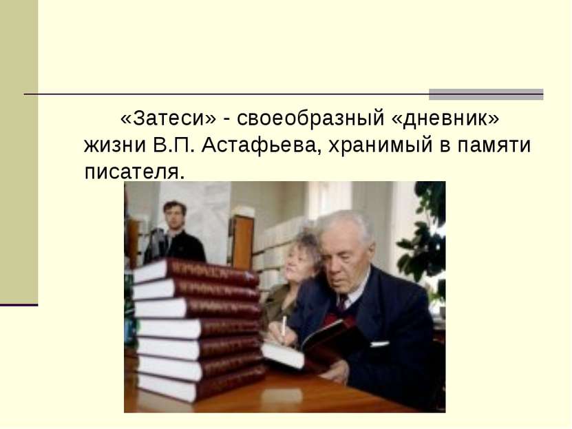 «Затеси» - своеобразный «дневник» жизни В.П. Астафьева, хранимый в памяти пис...