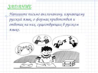 ЗАДАНИЕ Напишите письмо англичанину, изучающему русский язык, о формах привет...