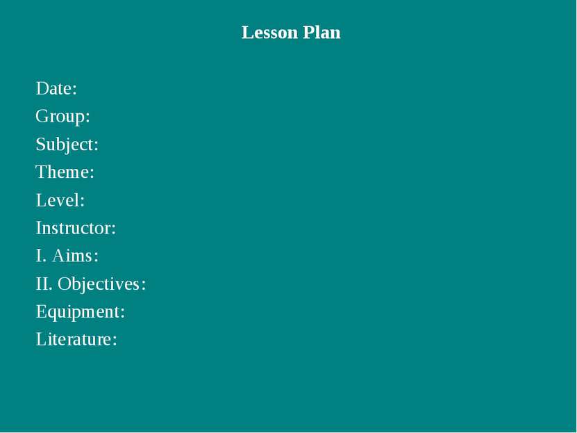 Lesson Plan Date: Group: Subject: Theme: Level: Instructor: I. Aims: II. Obje...