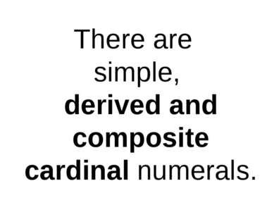 There are simple, derived and composite cardinal numerals.