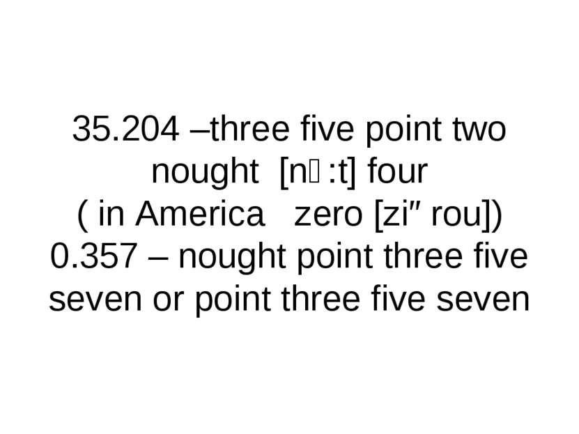 35.204 –three five point two nought [nↄ:t] four ( in America zero [ziərou]) 0...