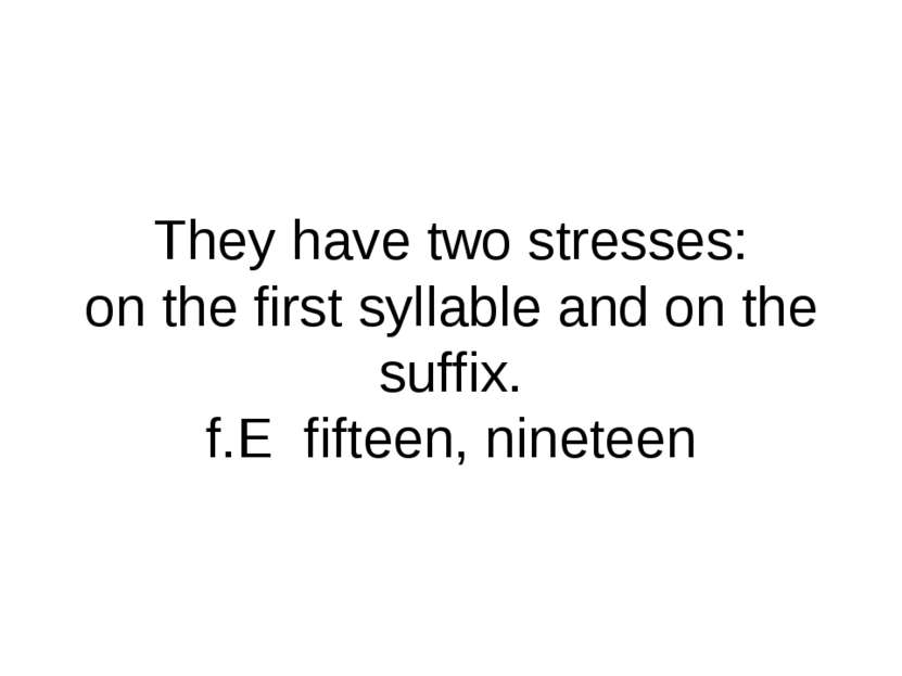They have two stresses: on the first syllable and on the suffix. f.E fifteen,...
