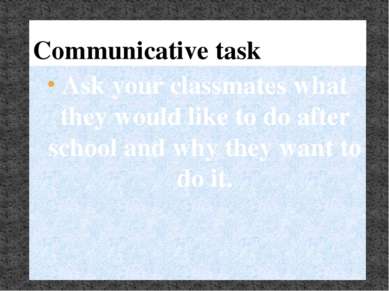Communicative task Ask your classmates what they would like to do after schoo...
