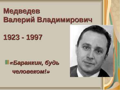 Медведев Валерий Владимирович 1923 - 1997 «Баранкин, будь человеком!»