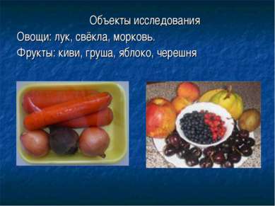 Объекты исследования Овощи: лук, свёкла, морковь. Фрукты: киви, груша, яблоко...