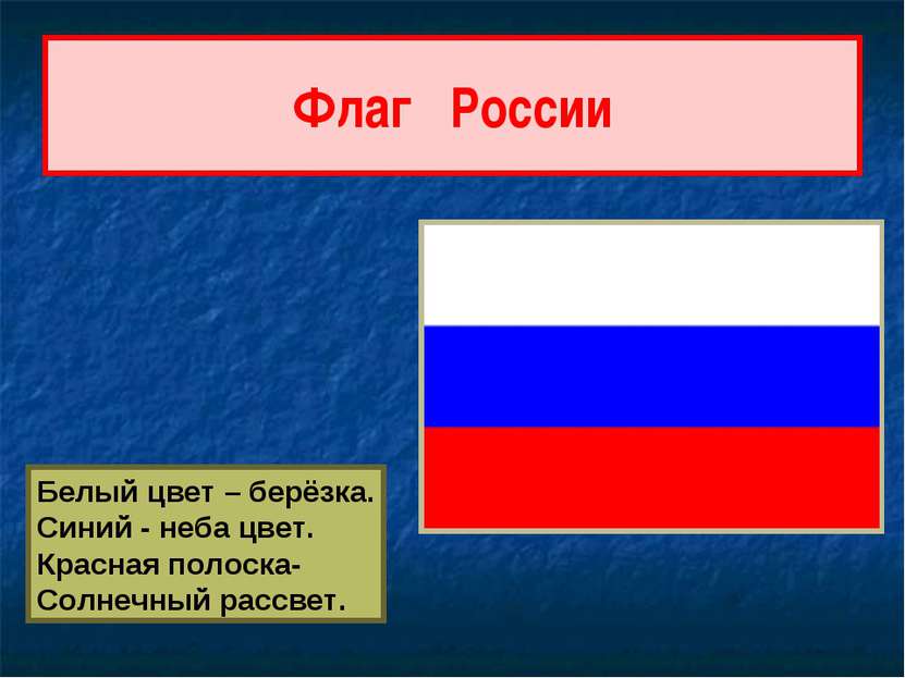 Флаг России Белый цвет – берёзка. Синий - неба цвет. Красная полоска- Солнечн...