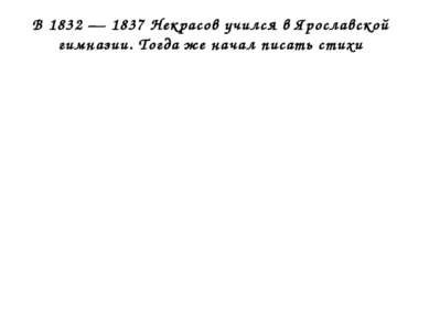 В 1832 — 1837 Некрасов учился в Ярославской гимназии. Тогда же начал писать с...