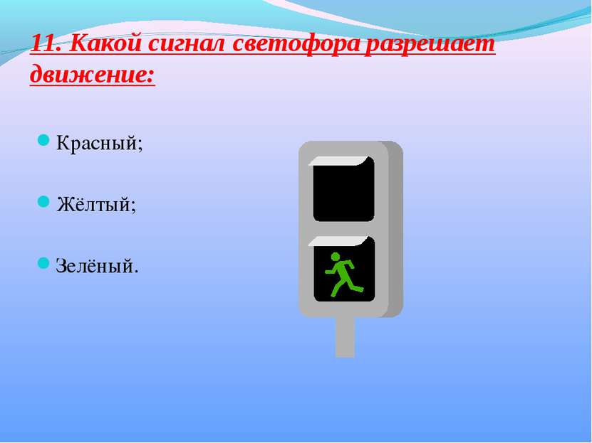11. Какой сигнал светофора разрешает движение: Красный; Жёлтый; Зелёный.