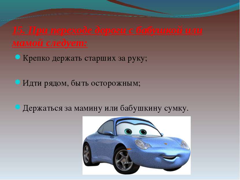 15. При переходе дороги с бабушкой или мамой следует: Крепко держать старших ...