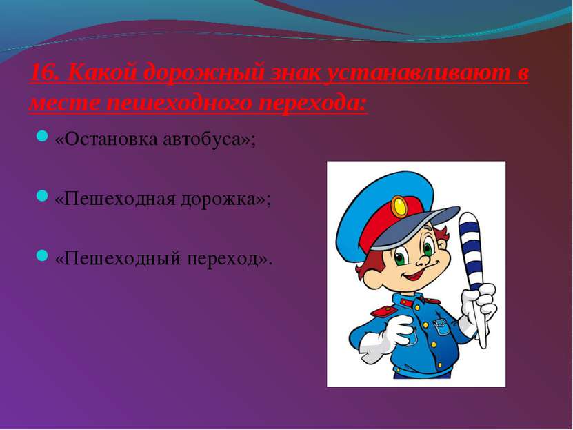 16. Какой дорожный знак устанавливают в месте пешеходного перехода: «Остановк...