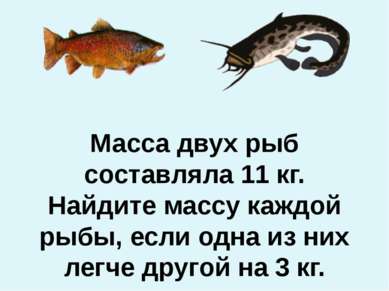 Масса двух рыб составляла 11 кг. Найдите массу каждой рыбы, если одна из них ...