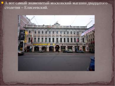 А вот самый знаменитый московский магазин двадцатого столетия – Елисеевский.
