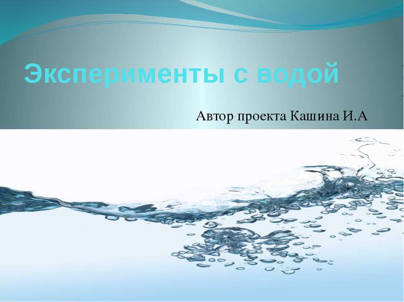 Эксперименты с водой Автор проекта Кашина И.А