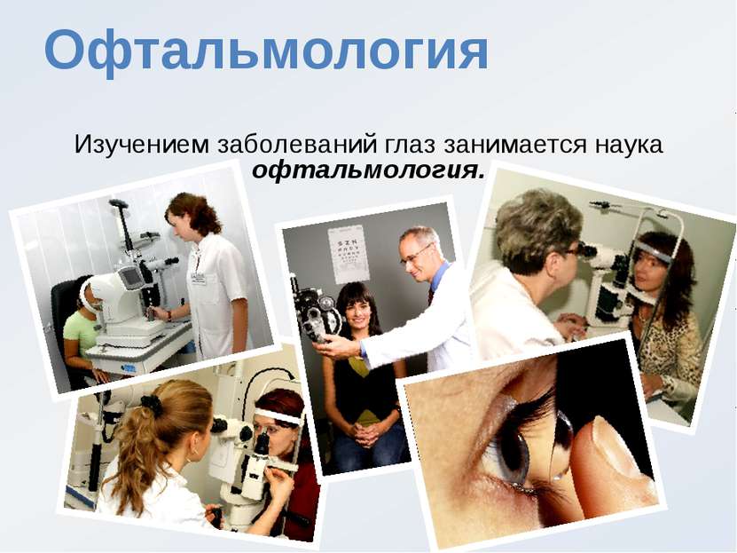 Офтальмология Изучением заболеваний глаз занимается наука офтальмология.