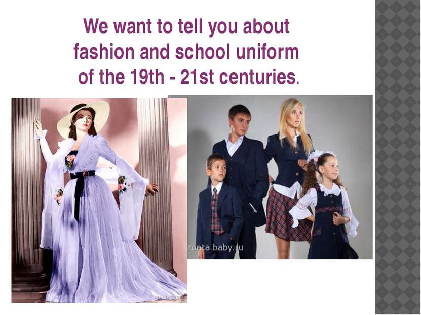 We want to tell you about fashion and school uniform of the 19th - 21st centu...