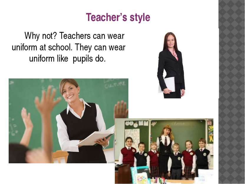 Why not? Teachers can wear uniform at school. They can wear uniform like pupi...
