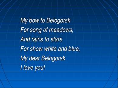 My bow to Belogorsk For song of meadows, And rains to stars For show white an...