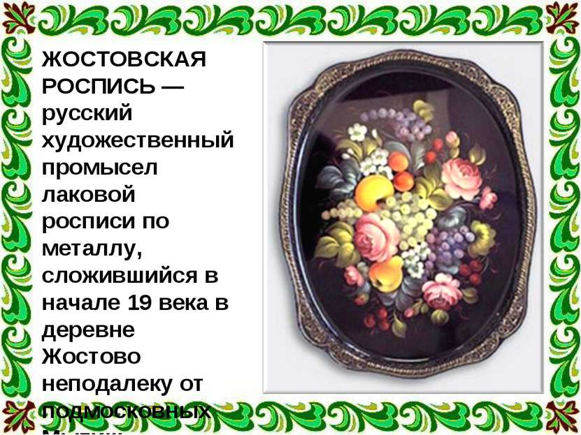 ЖОСТОВСКАЯ РОСПИСЬ — русский художественный промысел лаковой росписи по метал...