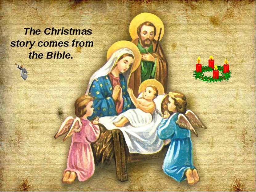 The Christmas story comes from the Bible.