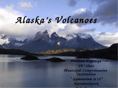Alaska’s Volcanoes Pavlova Evgeniya 10 a class Municipal Comprehensive Instit...