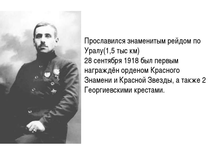 Прославился знаменитым рейдом по Уралу(1,5 тыс км) 28 сентября 1918 был первы...